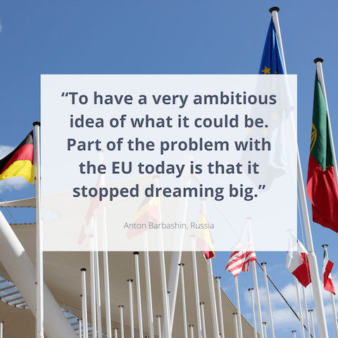 "To have a very ambitious idea of what it could be. Part of the problem with the EU today is that it stopped dreaming big." Anton Barbashin, Russia