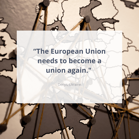 "The European Union needs to become a union again." Denys, Ukraine